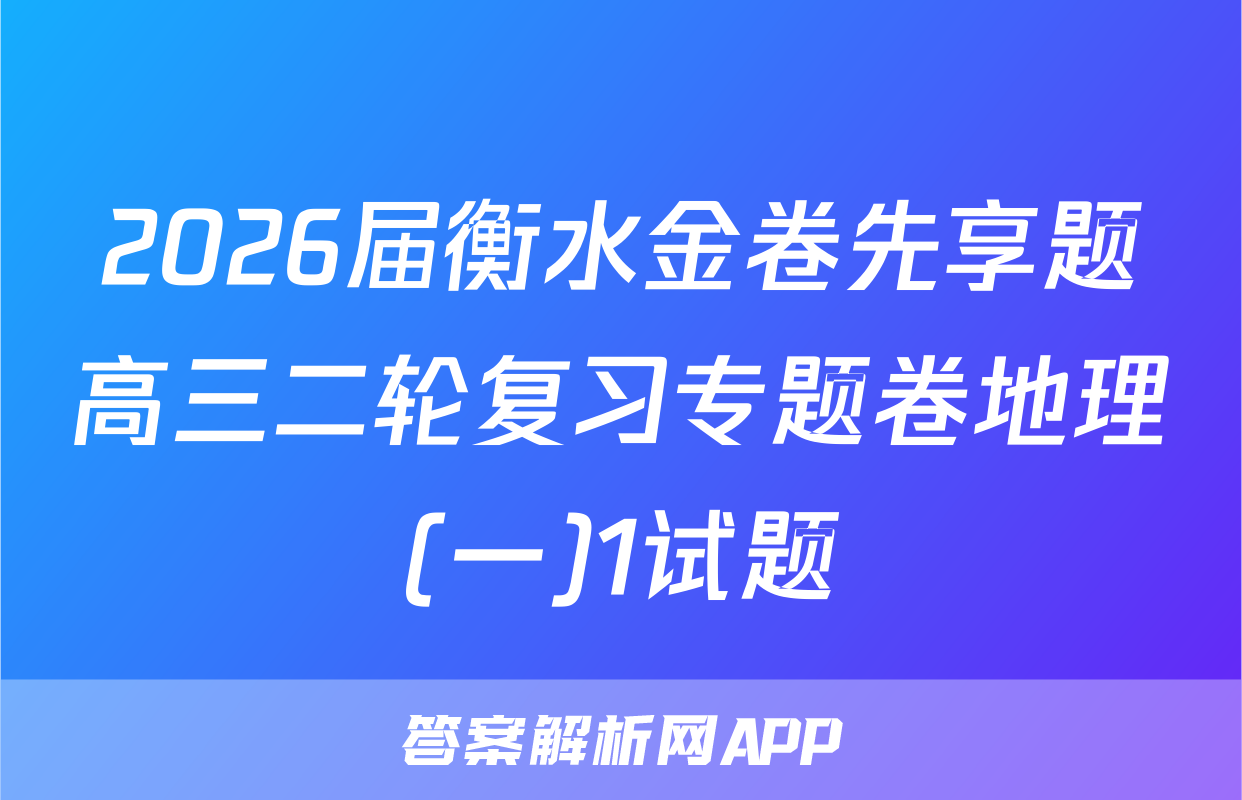 2026届衡水金卷先享题高三二轮复习专题卷地理(一)1试题