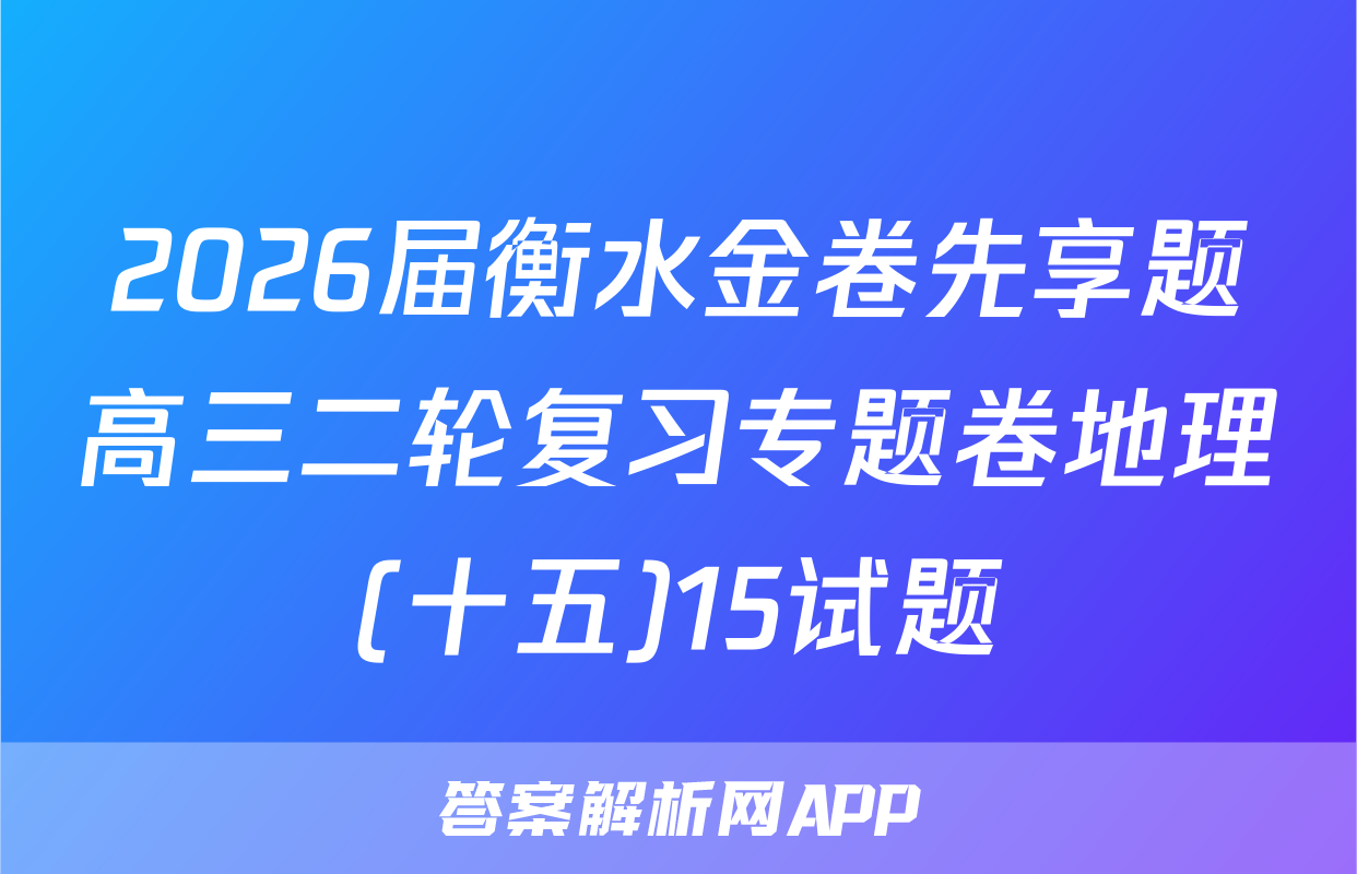 2026届衡水金卷先享题高三二轮复习专题卷地理(十五)15试题