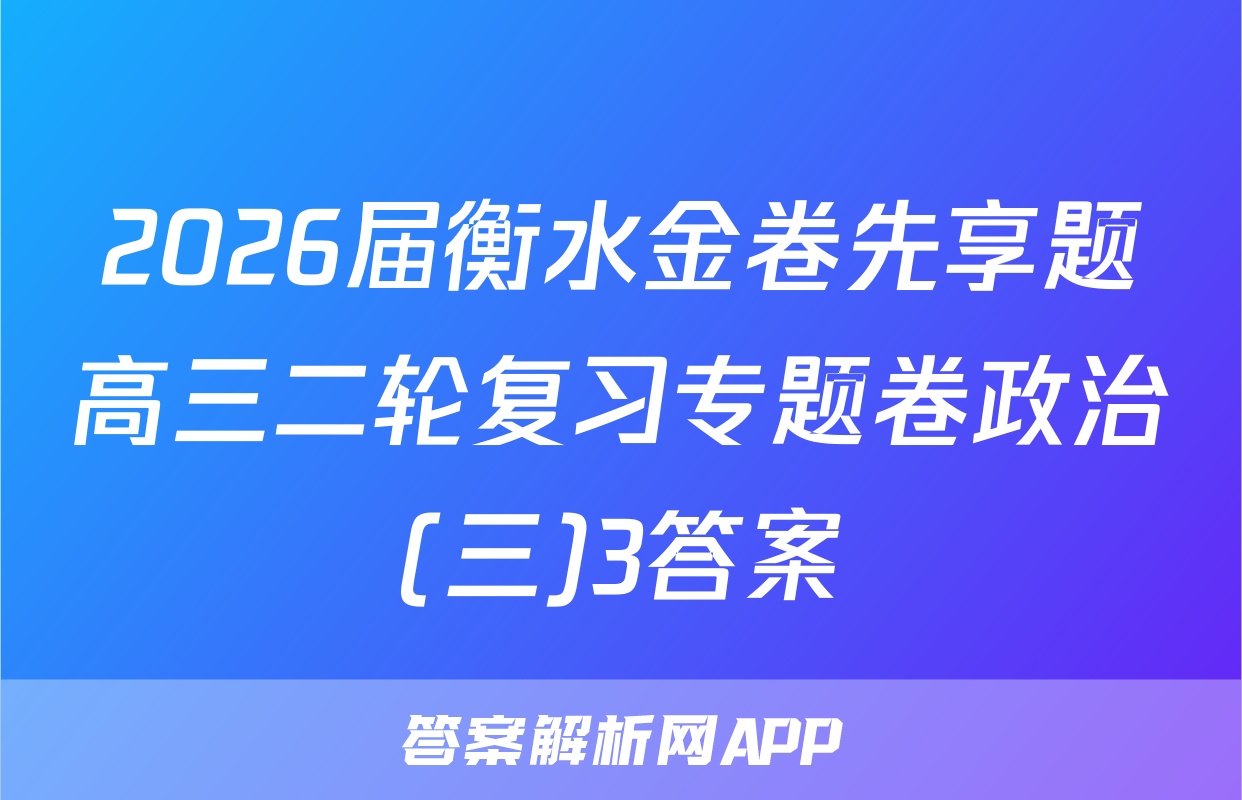 2026届衡水金卷先享题高三二轮复习专题卷政治(三)3答案
