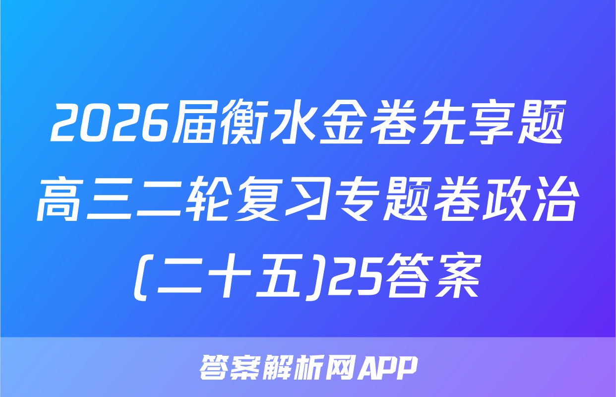 2026届衡水金卷先享题高三二轮复习专题卷政治(二十五)25答案