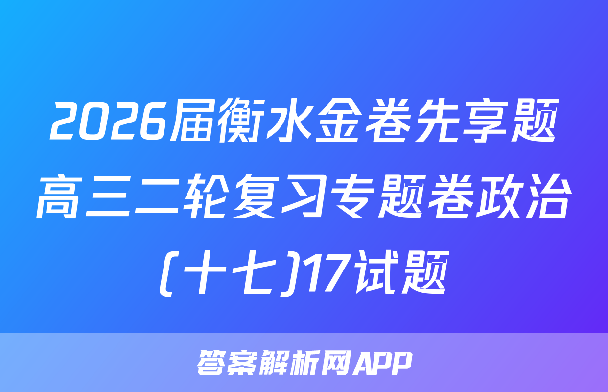 2026届衡水金卷先享题高三二轮复习专题卷政治(十七)17试题