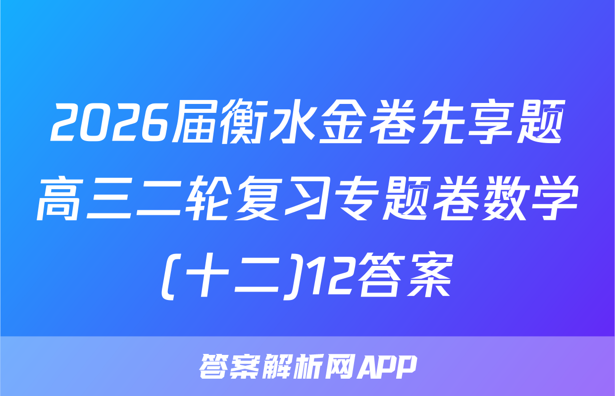 2026届衡水金卷先享题高三二轮复习专题卷数学(十二)12答案