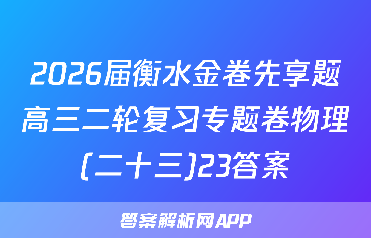 2026届衡水金卷先享题高三二轮复习专题卷物理(二十三)23答案