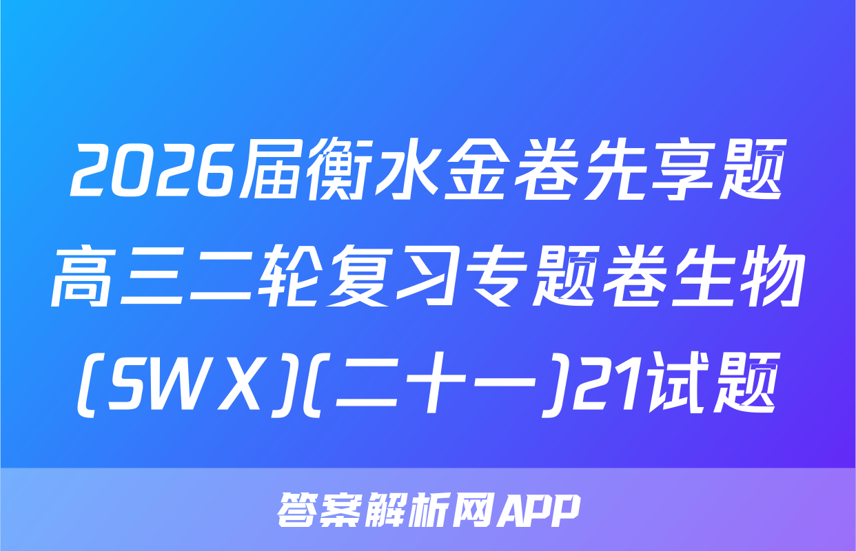 2026届衡水金卷先享题高三二轮复习专题卷生物(SWX)(二十一)21试题