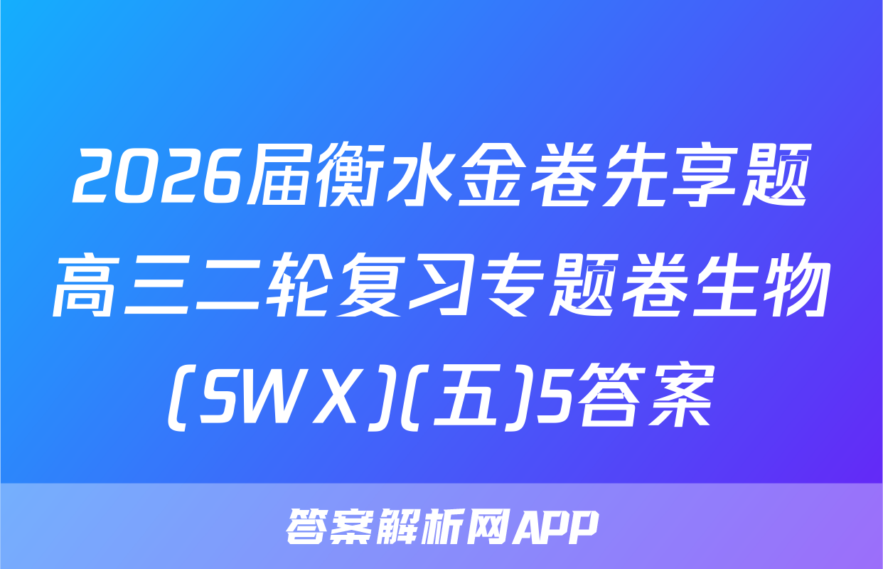 2026届衡水金卷先享题高三二轮复习专题卷生物(SWX)(五)5答案