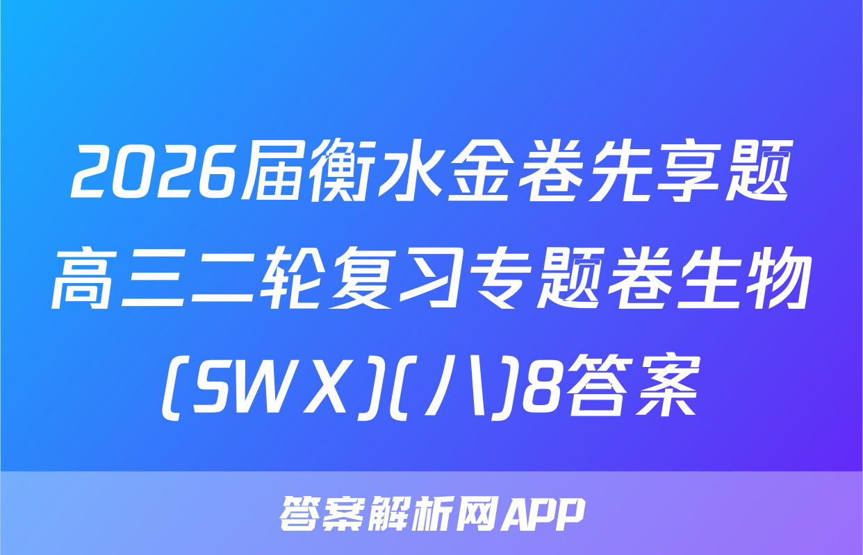 2026届衡水金卷先享题高三二轮复习专题卷生物(SWX)(八)8答案