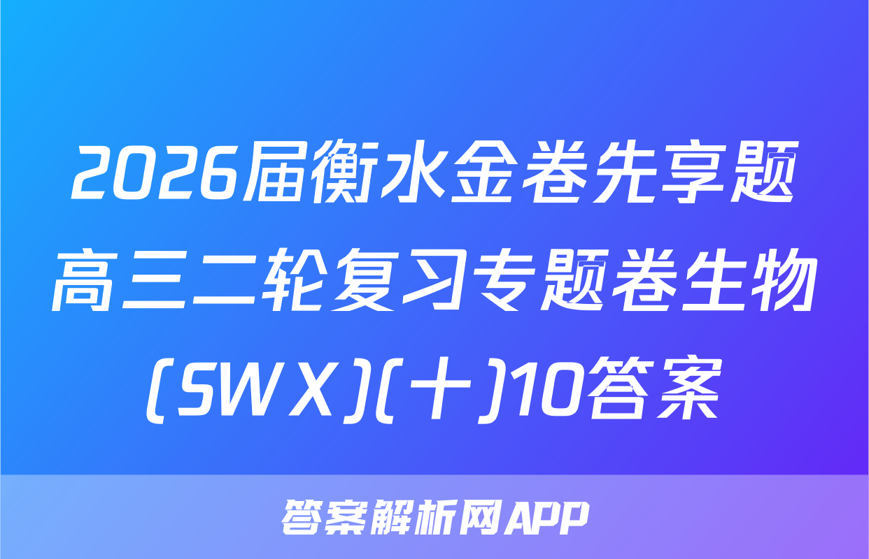 2026届衡水金卷先享题高三二轮复习专题卷生物(SWX)(十)10答案