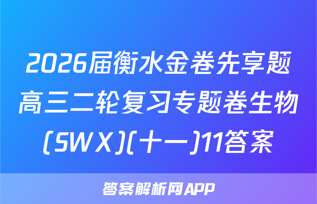 2026届衡水金卷先享题高三二轮复习专题卷生物(SWX)(十一)11答案