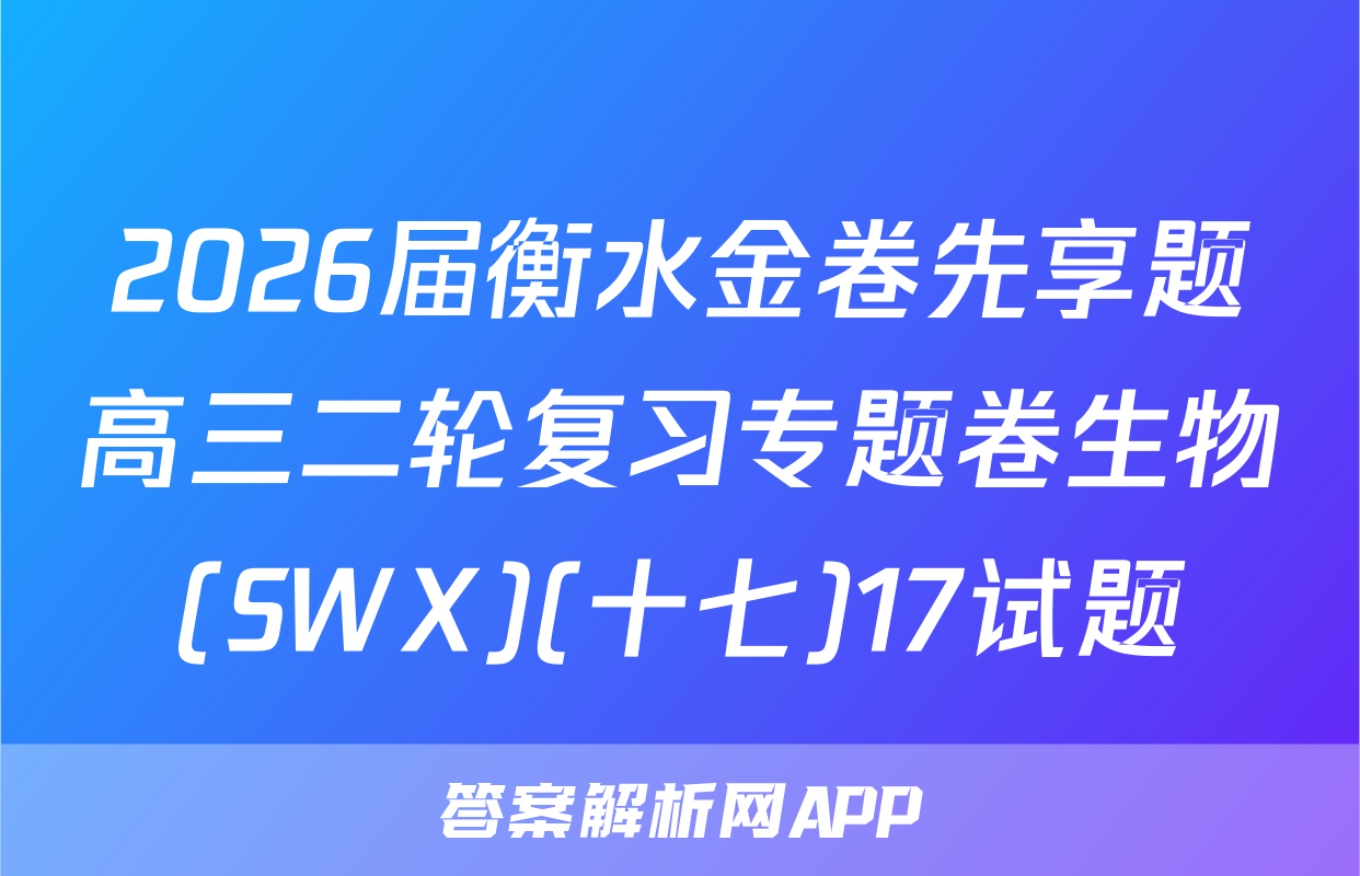 2026届衡水金卷先享题高三二轮复习专题卷生物(SWX)(十七)17试题