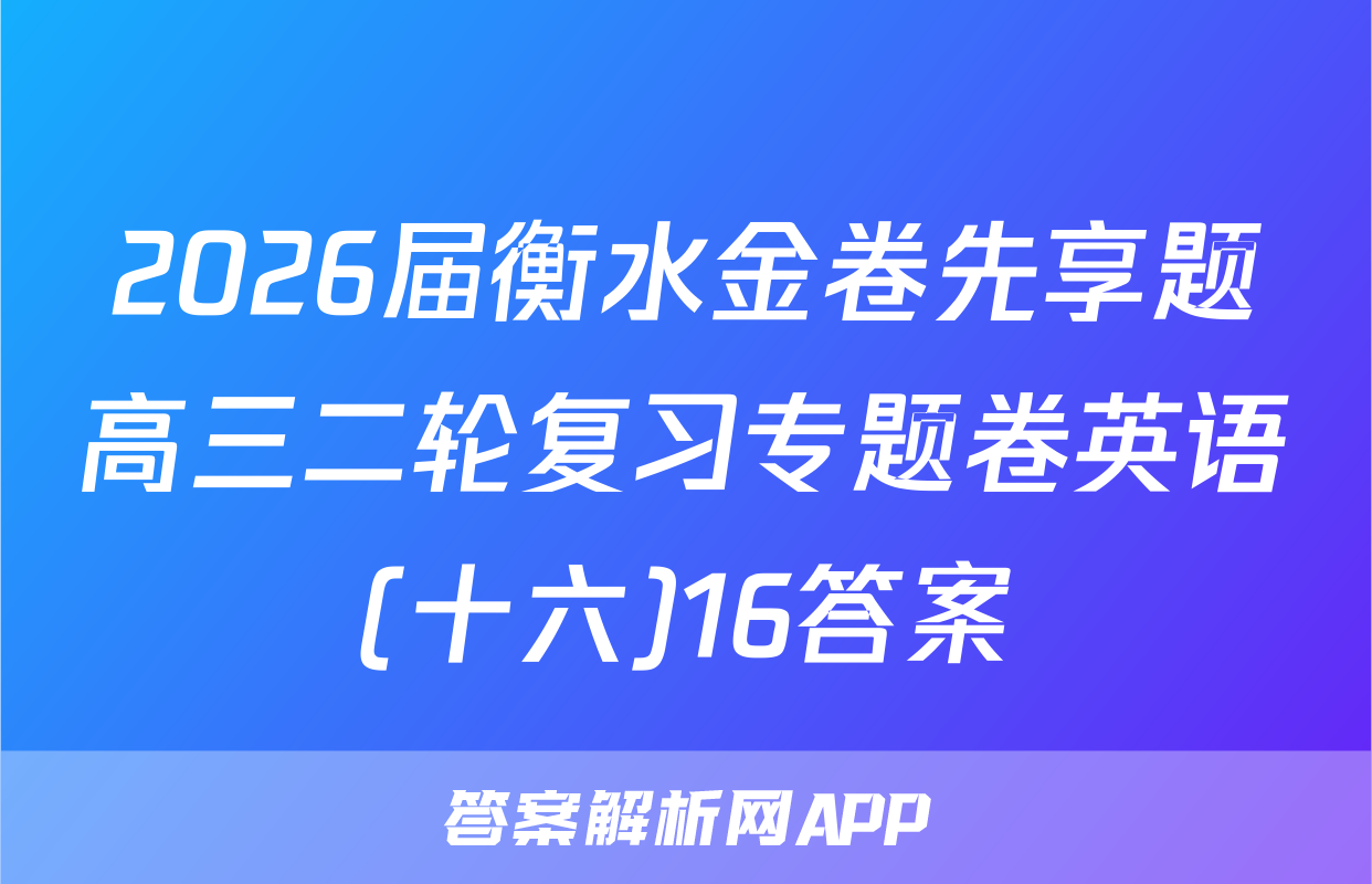 2026届衡水金卷先享题高三二轮复习专题卷英语(十六)16答案