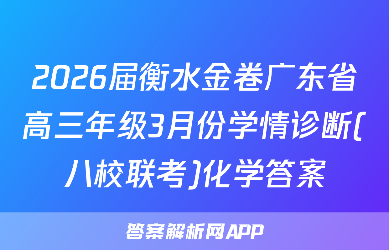 2026届衡水金卷广东省高三年级3月份学情诊断(八校联考)化学答案