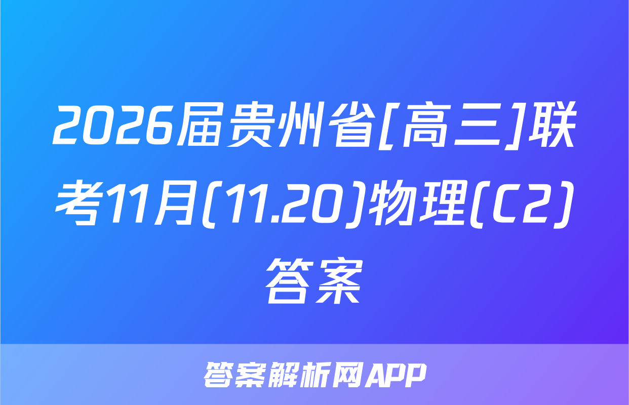 2026届贵州省[高三]联考11月(11.20)物理(C2)答案
