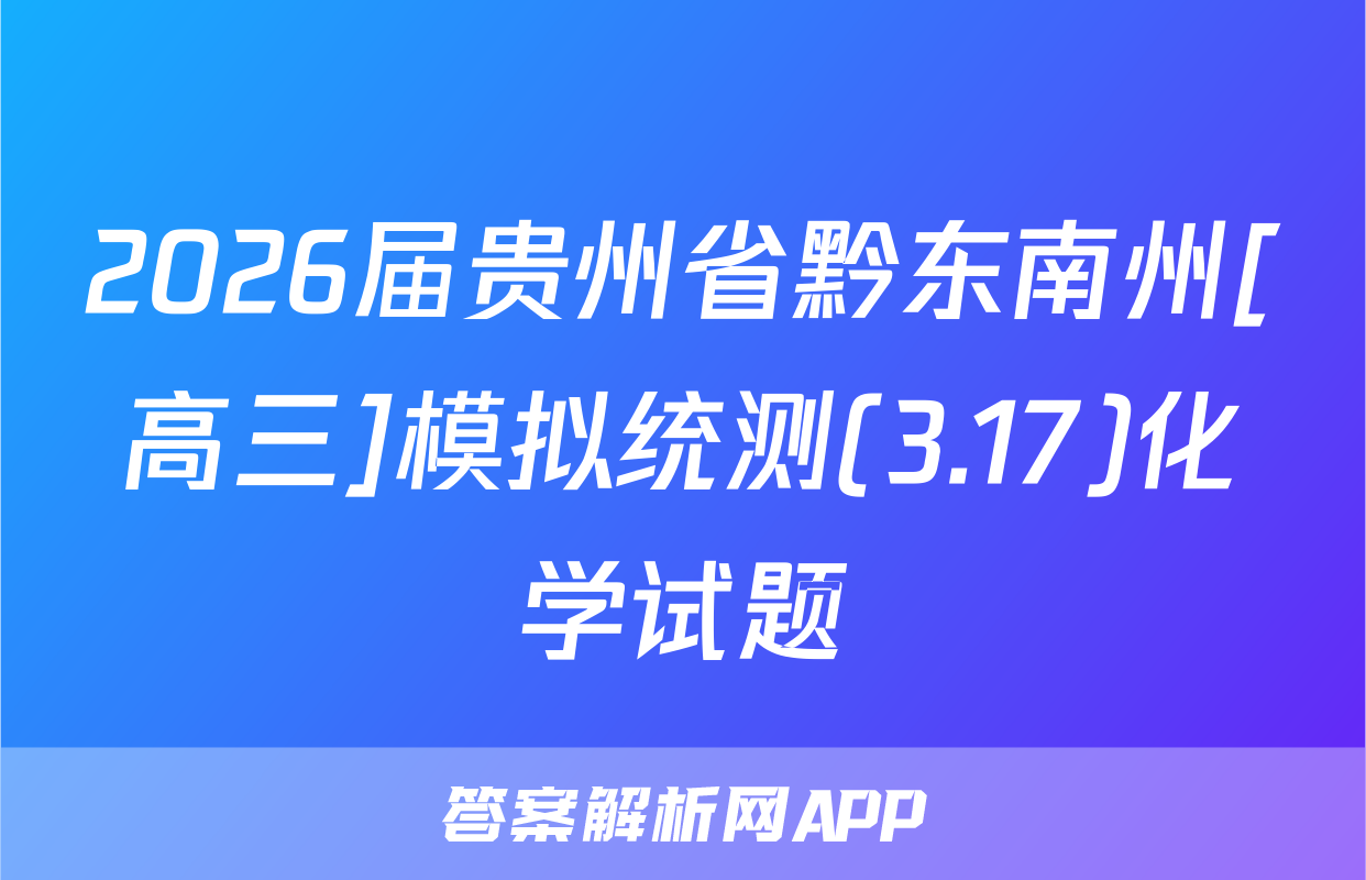 2026届贵州省黔东南州[高三]模拟统测(3.17)化学试题