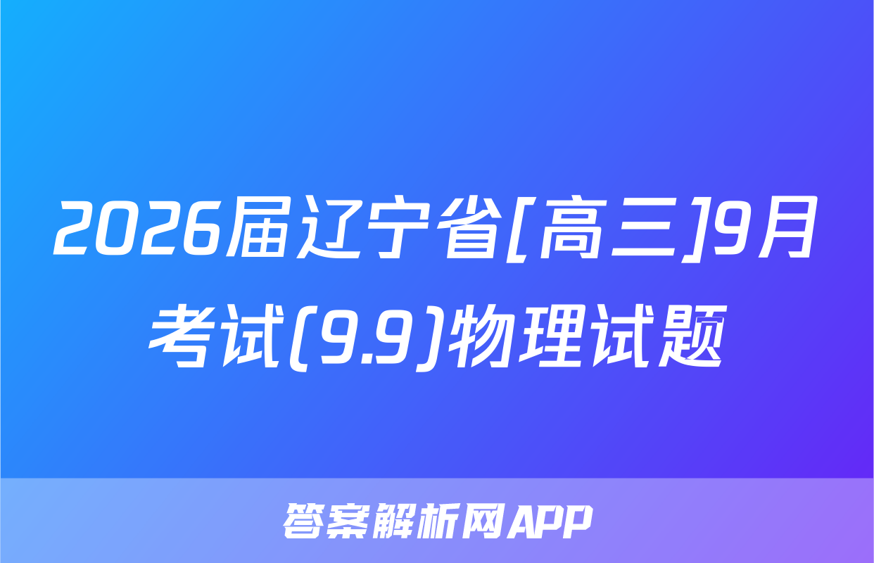 2026届辽宁省[高三]9月考试(9.9)物理试题