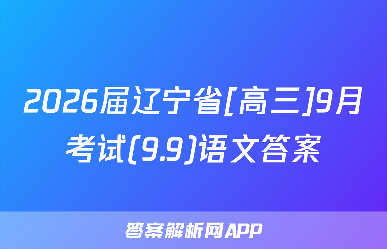 2026届辽宁省[高三]9月考试(9.9)语文答案
