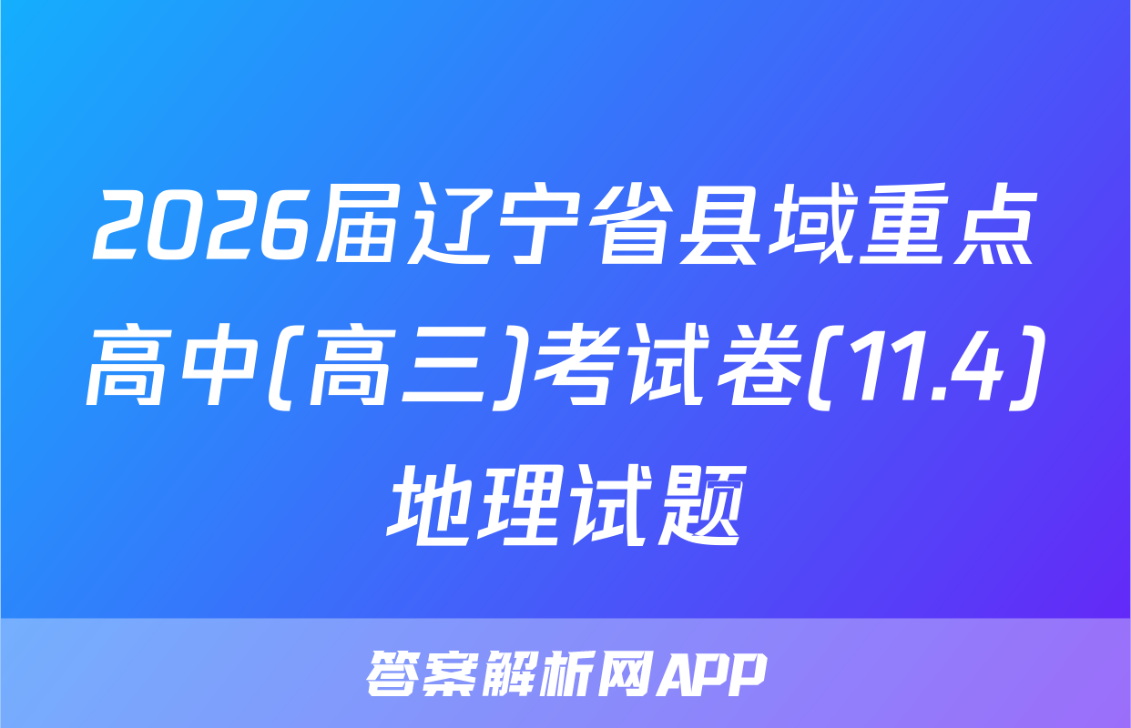 2026届辽宁省县域重点高中(高三)考试卷(11.4)地理试题