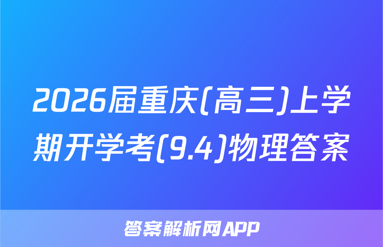 2026届重庆(高三)上学期开学考(9.4)物理答案