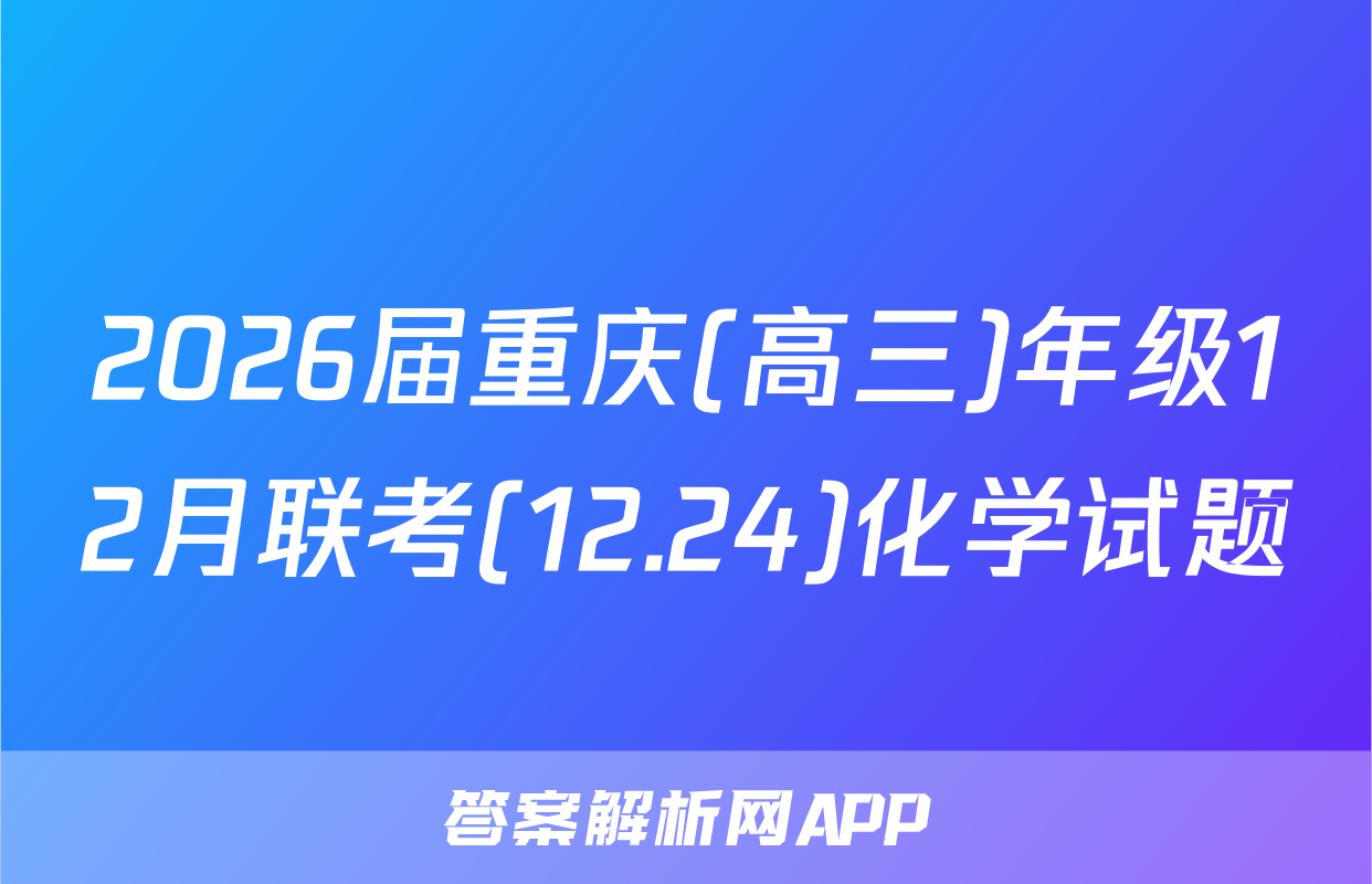 2026届重庆(高三)年级12月联考(12.24)化学试题