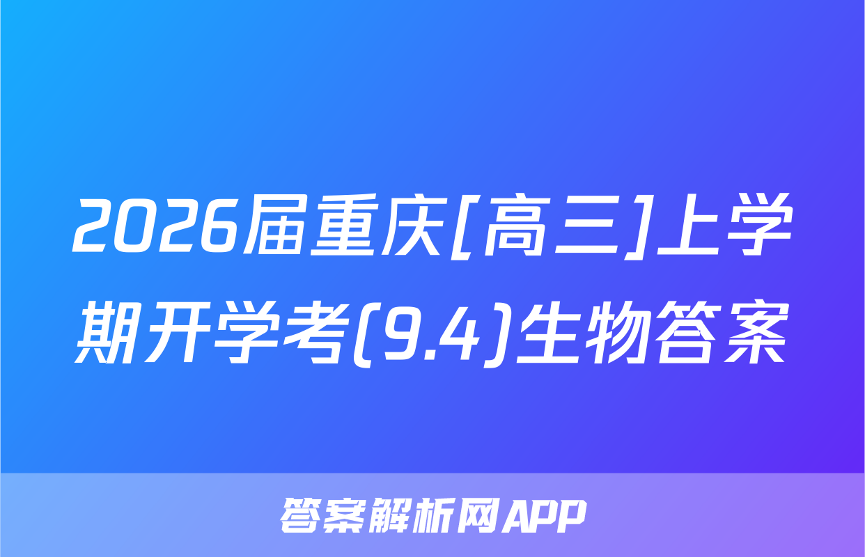 2026届重庆[高三]上学期开学考(9.4)生物答案