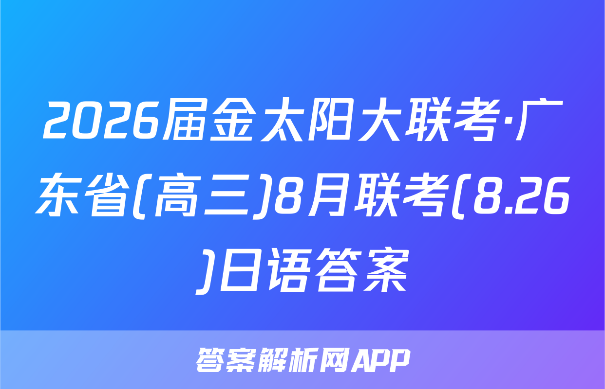 2026届金太阳大联考·广东省(高三)8月联考(8.26)日语答案