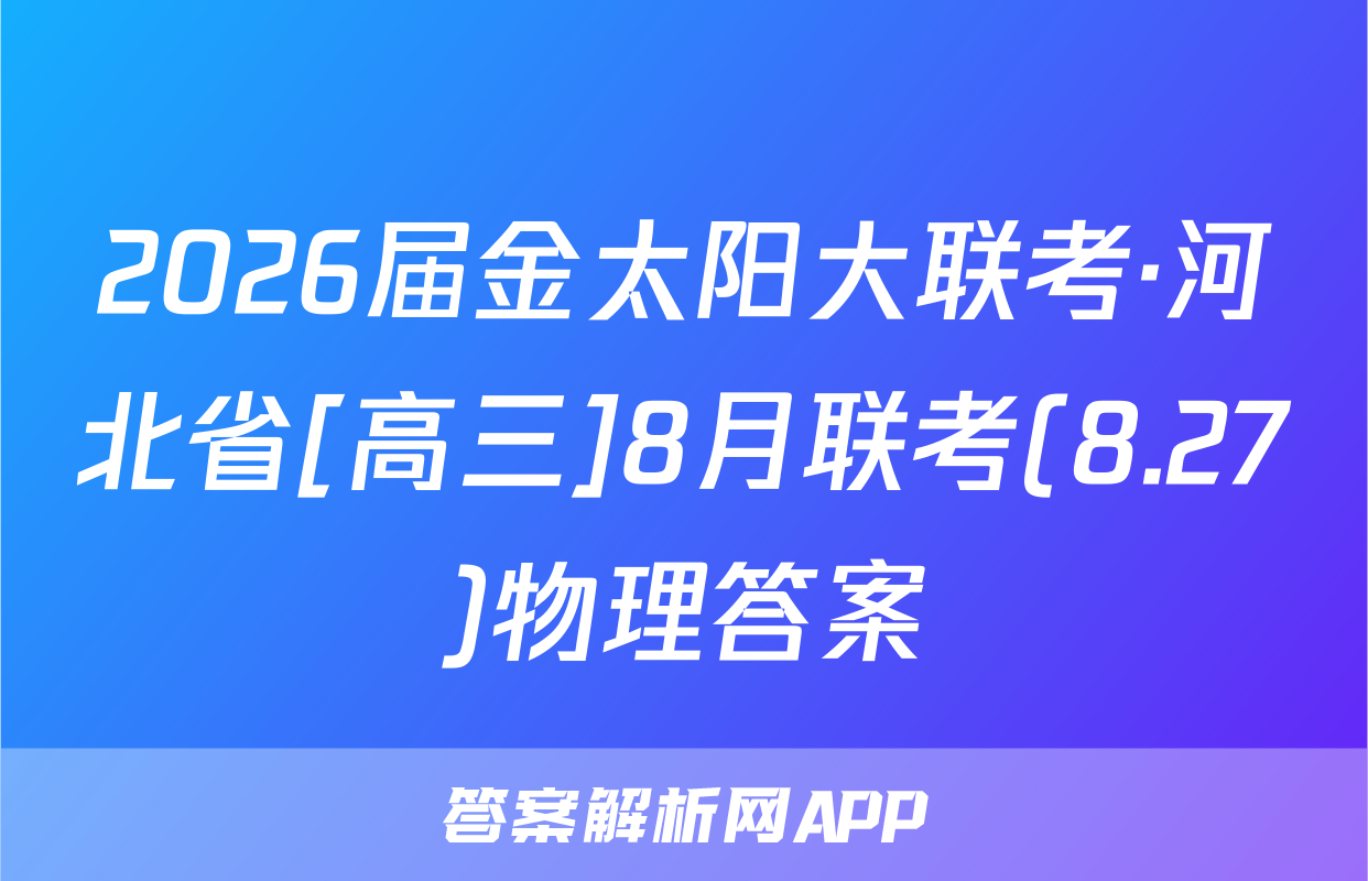 2026届金太阳大联考·河北省[高三]8月联考(8.27)物理答案