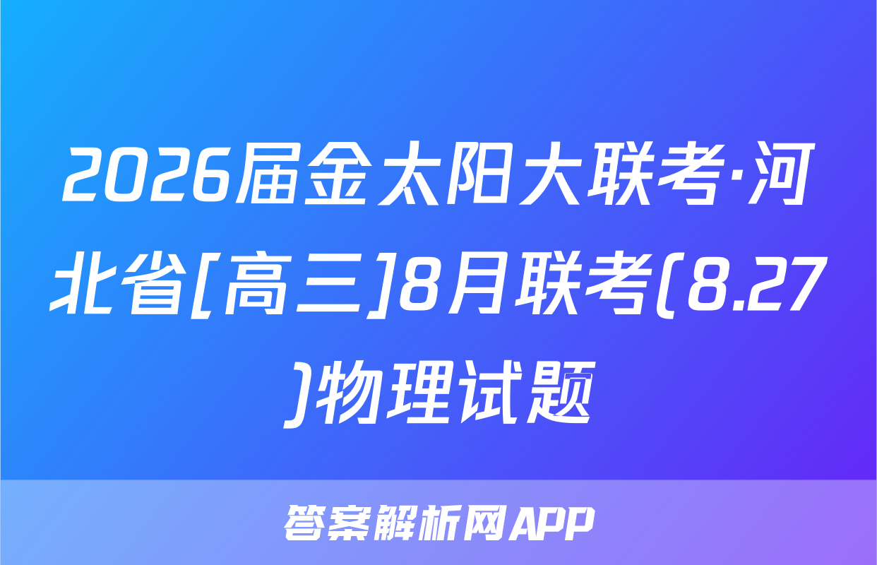 2026届金太阳大联考·河北省[高三]8月联考(8.27)物理试题