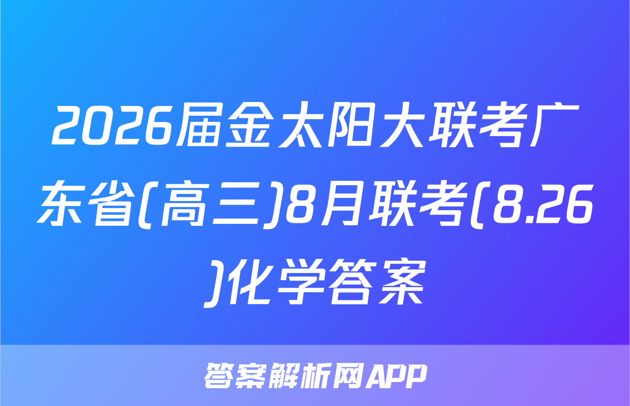 2026届金太阳大联考广东省(高三)8月联考(8.26)化学答案