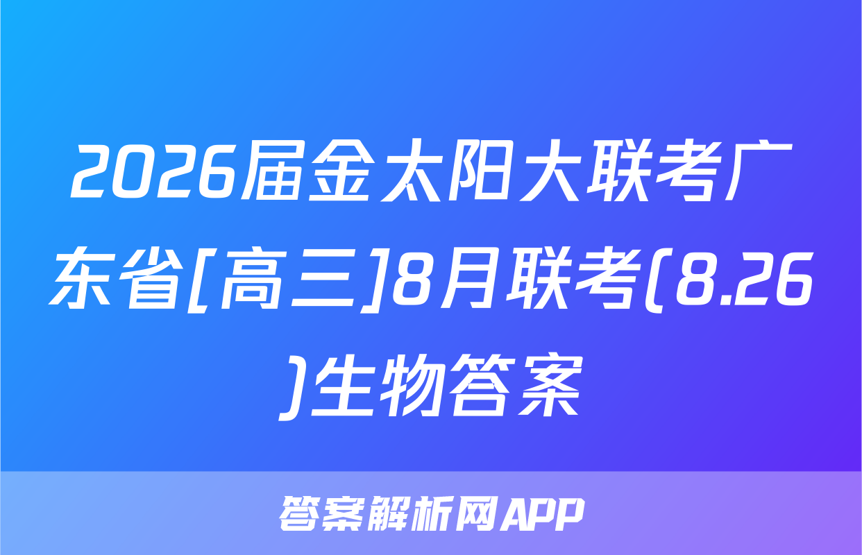 2026届金太阳大联考广东省[高三]8月联考(8.26)生物答案