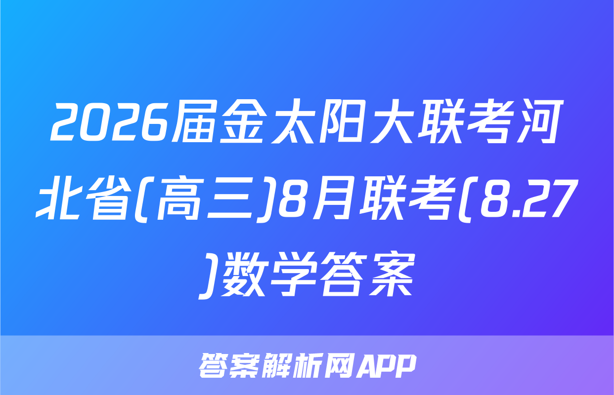 2026届金太阳大联考河北省(高三)8月联考(8.27)数学答案