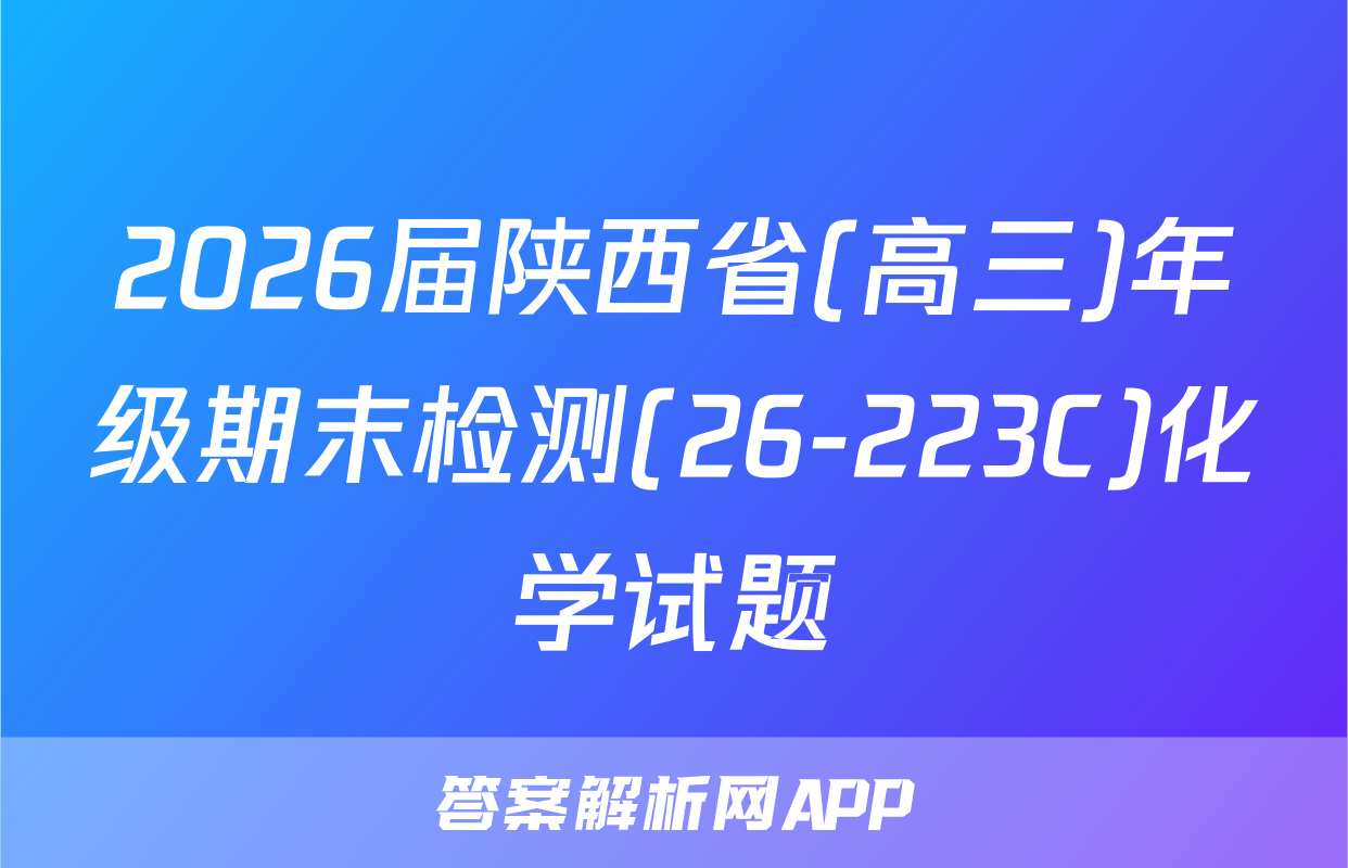 2026届陕西省(高三)年级期末检测(26-223C)化学试题