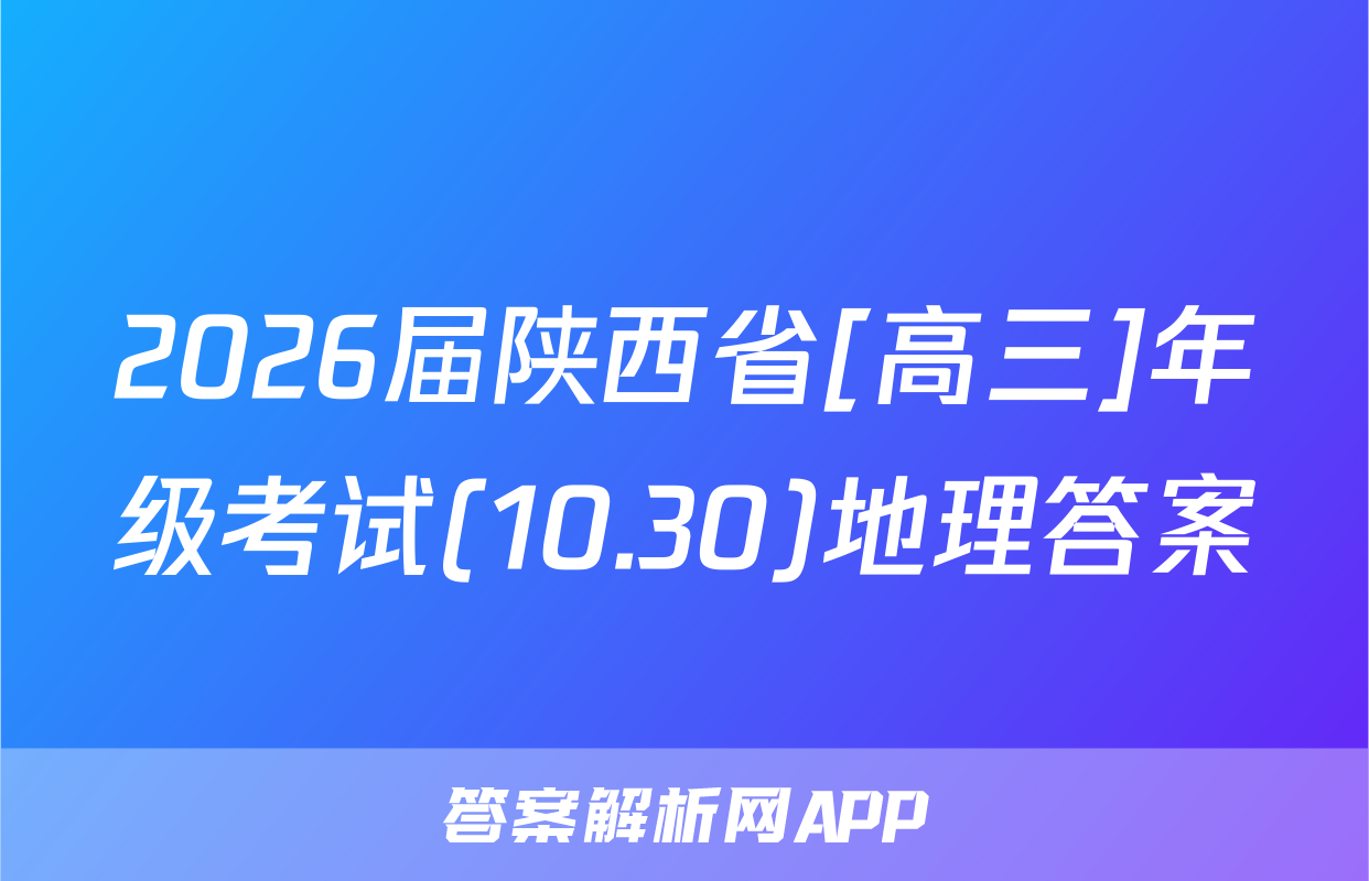 2026届陕西省[高三]年级考试(10.30)地理答案