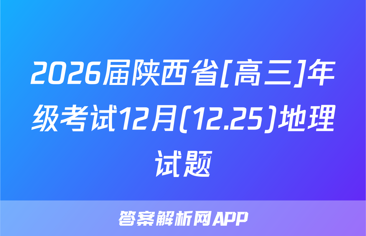 2026届陕西省[高三]年级考试12月(12.25)地理试题