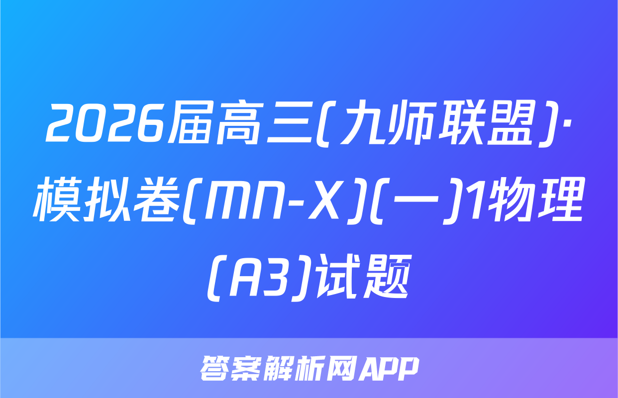 2026届高三(九师联盟)·模拟卷(MN-X)(一)1物理(A3)试题