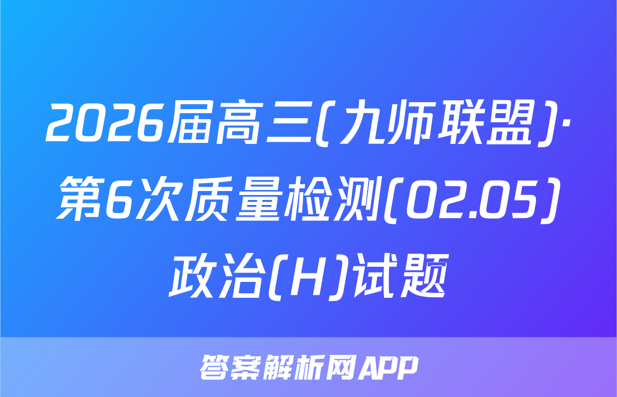 2026届高三(九师联盟)·第6次质量检测(02.05)政治(H)试题