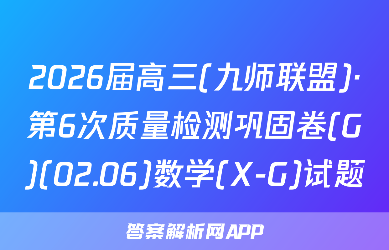 2026届高三(九师联盟)·第6次质量检测巩固卷(G)(02.06)数学(X-G)试题