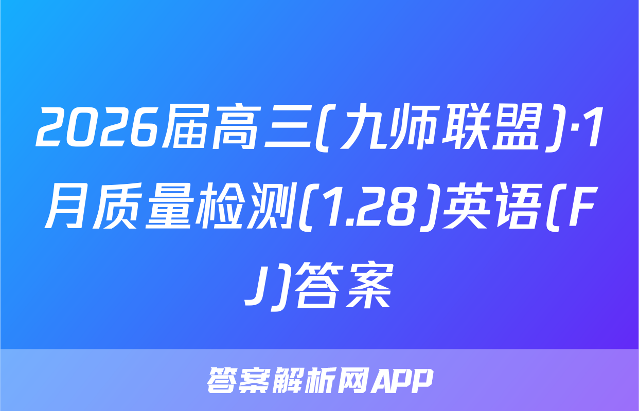 2026届高三(九师联盟)·1月质量检测(1.28)英语(FJ)答案