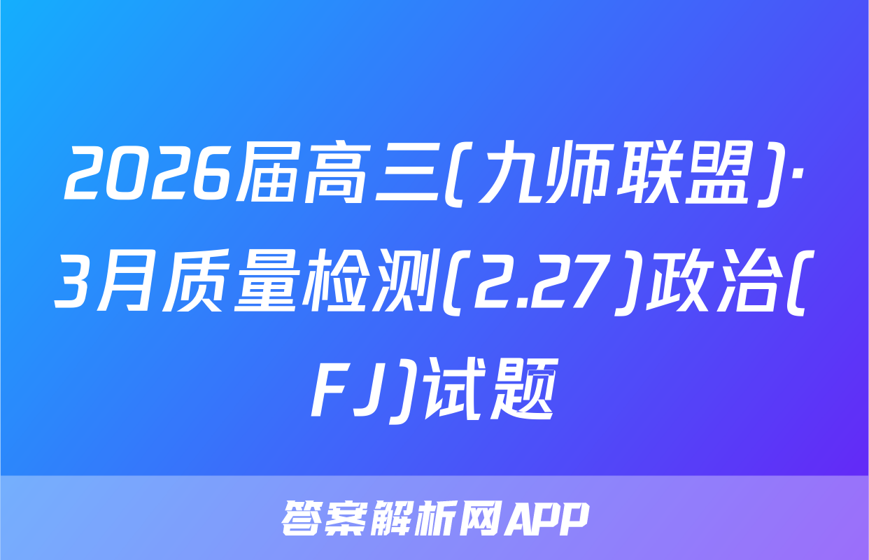 2026届高三(九师联盟)·3月质量检测(2.27)政治(FJ)试题
