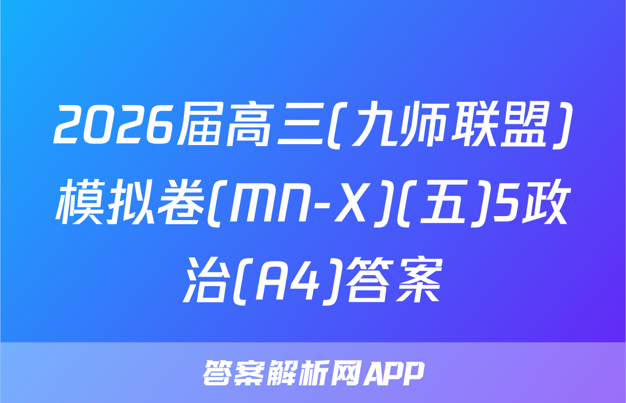 2026届高三(九师联盟)模拟卷(MN-X)(五)5政治(A4)答案