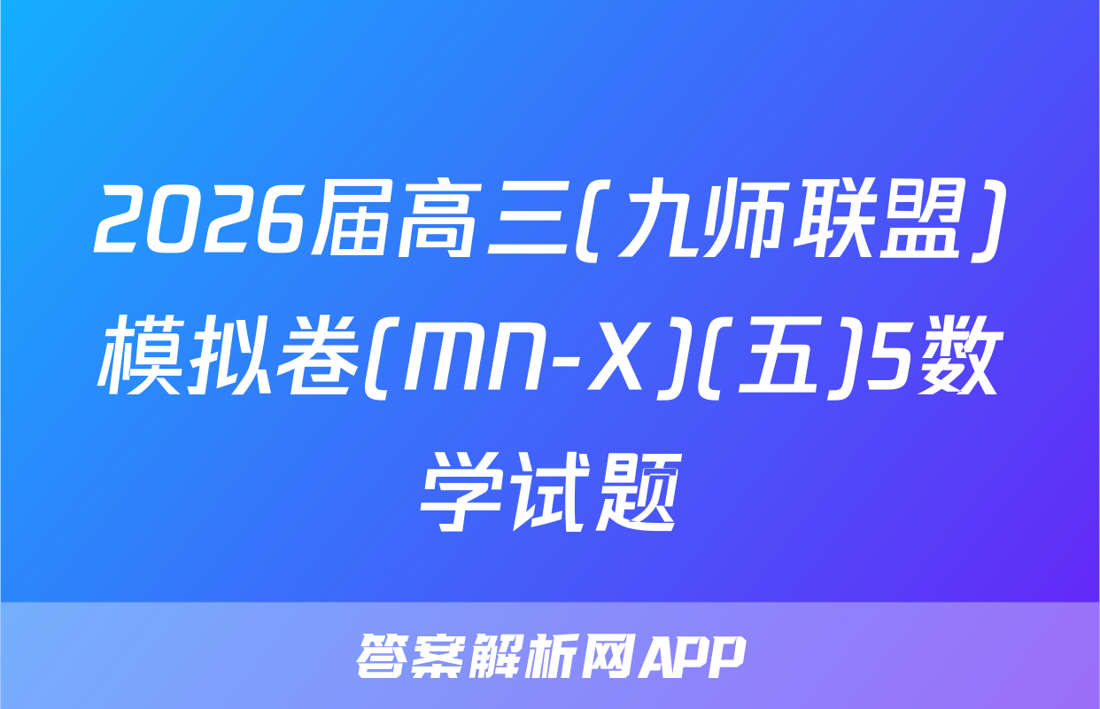 2026届高三(九师联盟)模拟卷(MN-X)(五)5数学试题