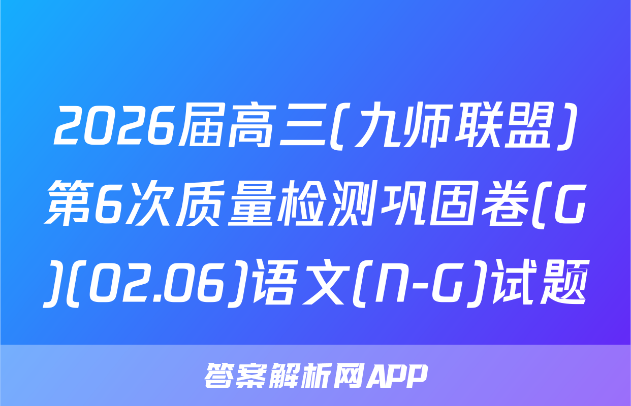 2026届高三(九师联盟)第6次质量检测巩固卷(G)(02.06)语文(N-G)试题
