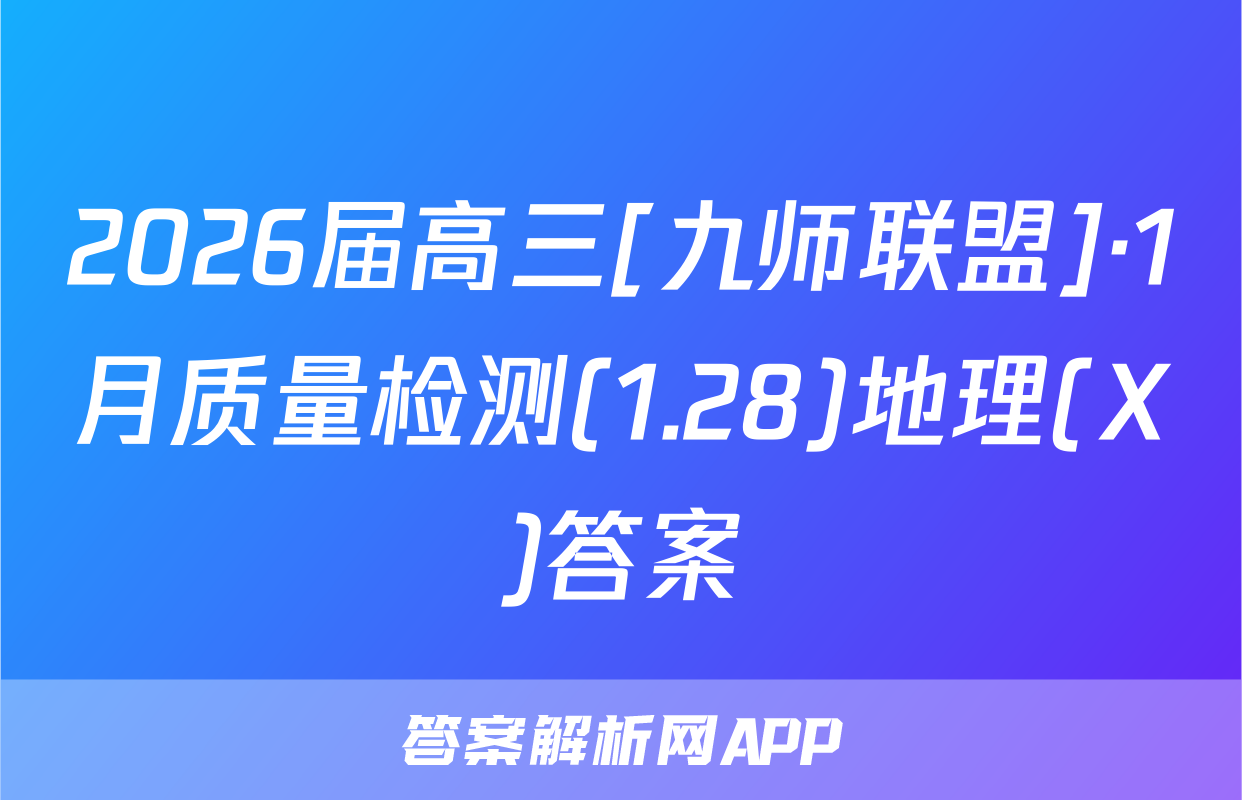 2026届高三[九师联盟]·1月质量检测(1.28)地理(X)答案