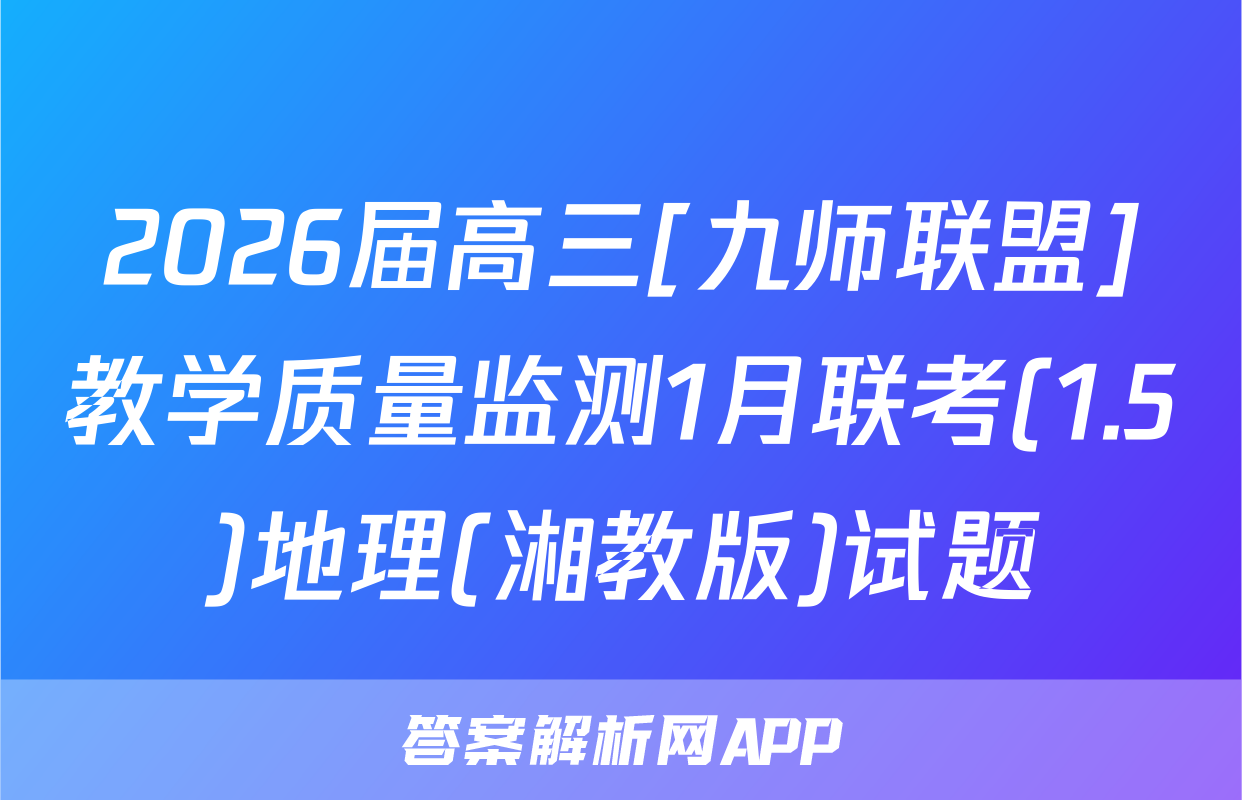 2026届高三[九师联盟]教学质量监测1月联考(1.5)地理(湘教版)试题