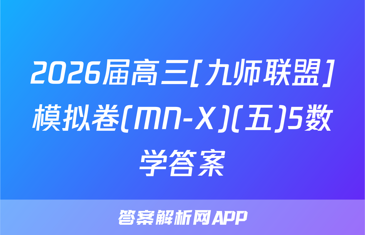 2026届高三[九师联盟]模拟卷(MN-X)(五)5数学答案