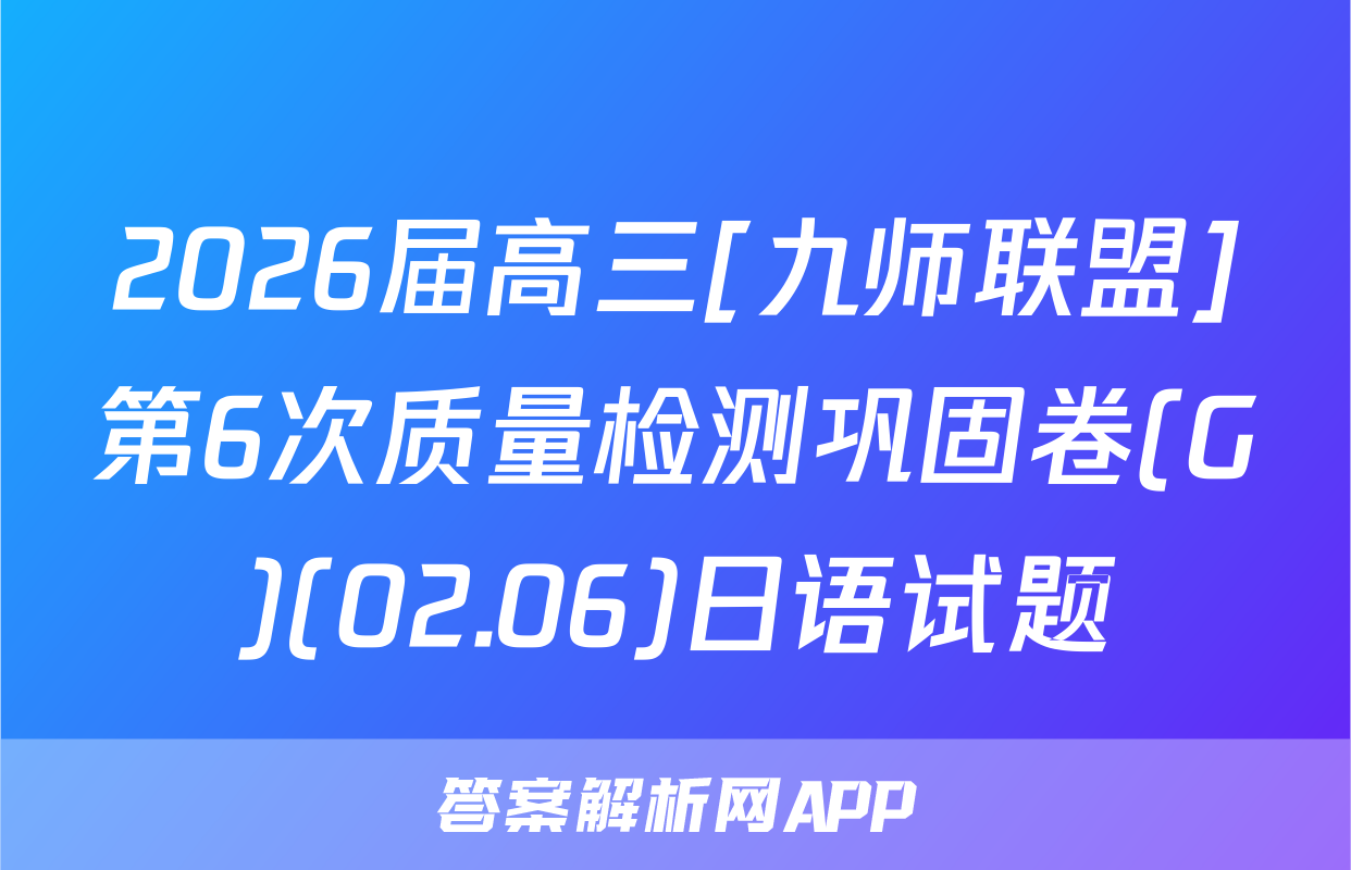 2026届高三[九师联盟]第6次质量检测巩固卷(G)(02.06)日语试题