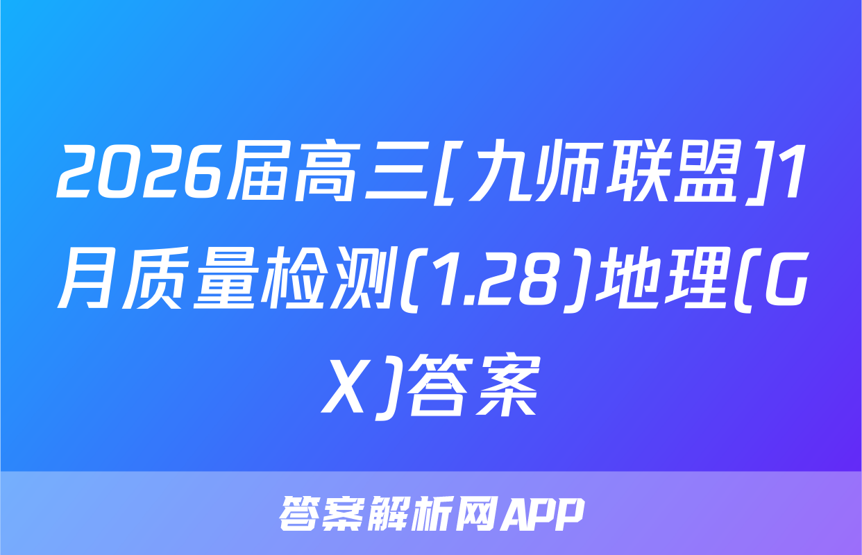 2026届高三[九师联盟]1月质量检测(1.28)地理(GX)答案