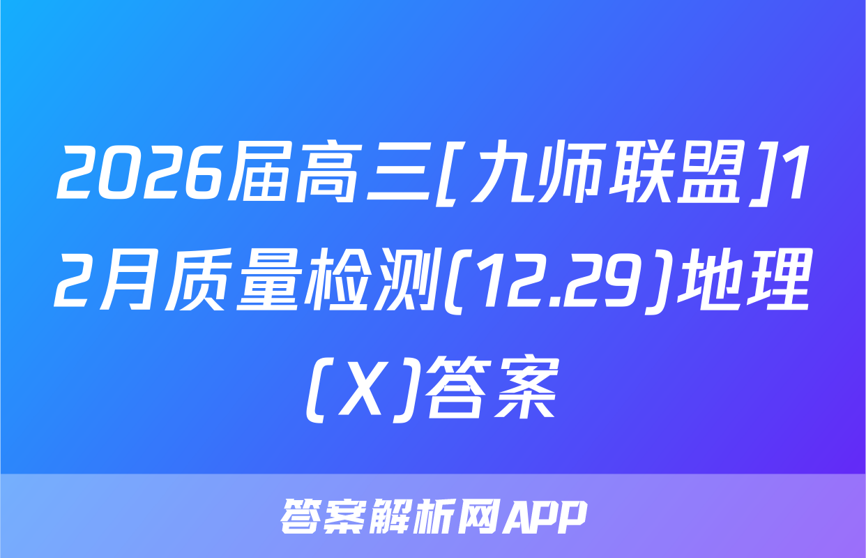 2026届高三[九师联盟]12月质量检测(12.29)地理(X)答案