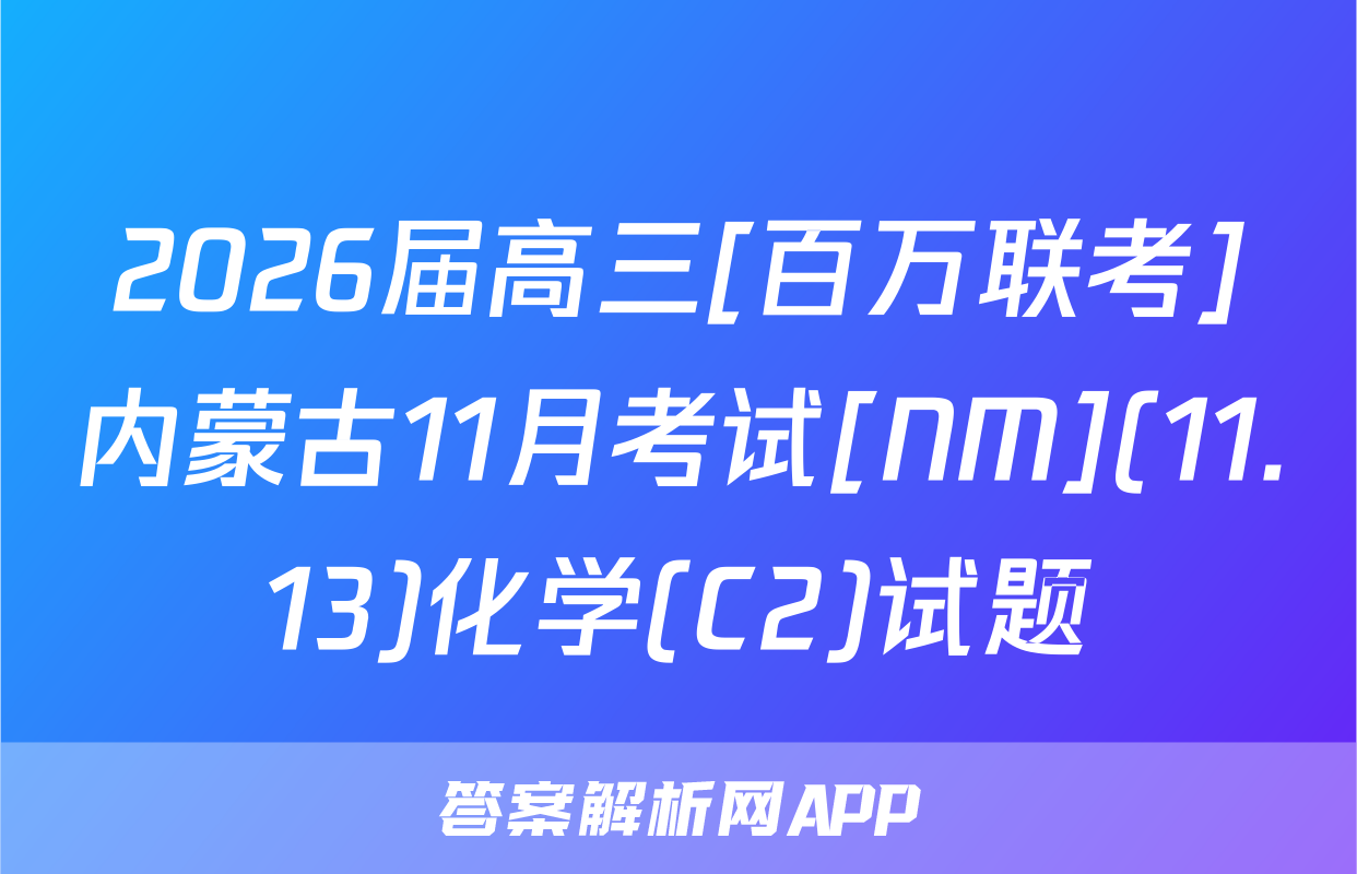 2026届高三[百万联考]内蒙古11月考试[NM](11.13)化学(C2)试题