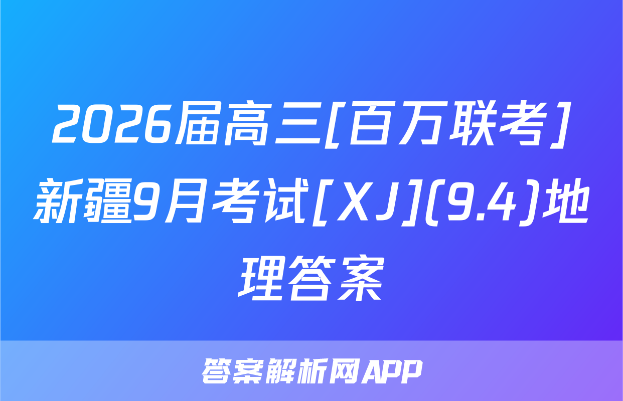 2026届高三[百万联考]新疆9月考试[XJ](9.4)地理答案