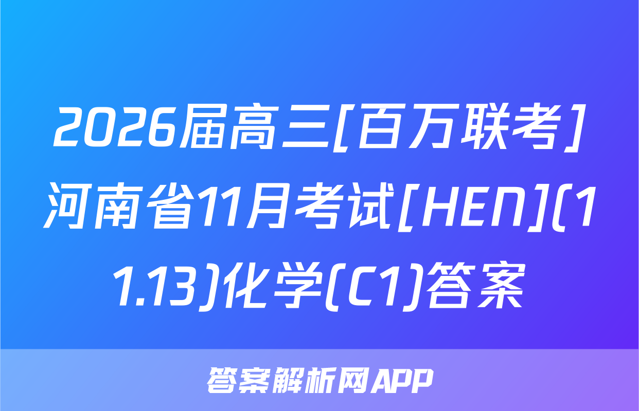 2026届高三[百万联考]河南省11月考试[HEN](11.13)化学(C1)答案