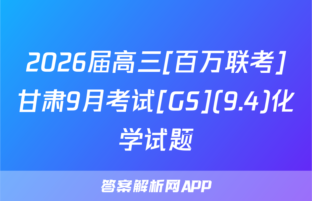 2026届高三[百万联考]甘肃9月考试[GS](9.4)化学试题